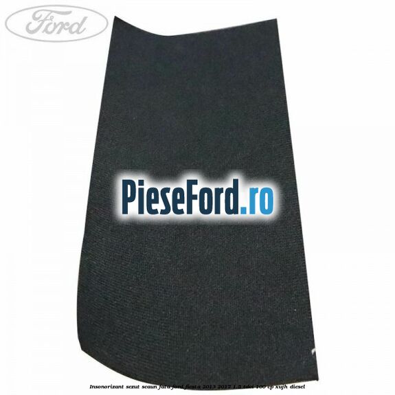 Insonorizant sezut scaun fata Ford Fiesta 2013-2017 1.5 TDCi 100 cp XUJH diesel