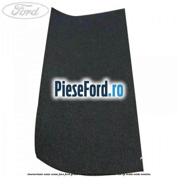 Insonorizant sezut scaun fata Ford Grand C-Max 2011-2015 1.0 EcoBoost 100 cp M2DA, M2DC benzina
