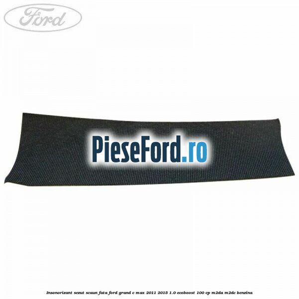 Insonorizant sezut scaun fata Ford Grand C-Max 2011-2015 1.0 EcoBoost 100 cp M2DA, M2DC benzina