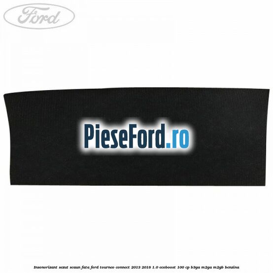 Insonorizant sezut scaun fata Ford Tourneo Connect 2013-2018 1.0 EcoBoost 100 cp B3GA, M2GA, M2GB benzina