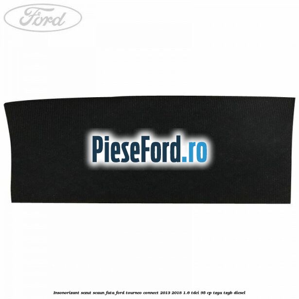 Insonorizant sezut scaun fata Ford Tourneo Connect 2013-2018 1.6 TDCi 95 cp TZGA, TZGB diesel