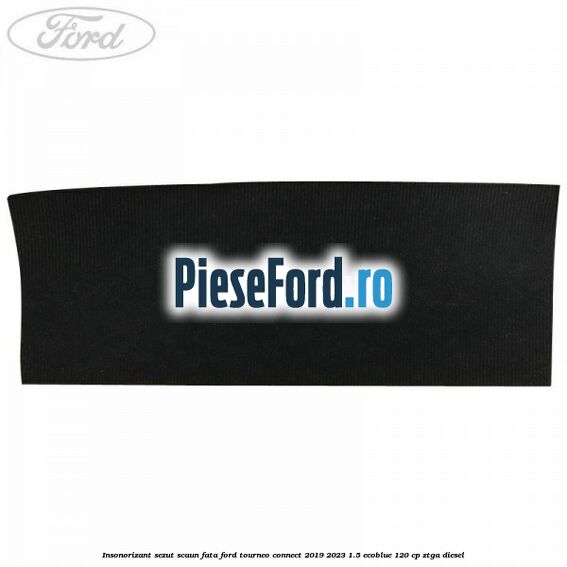 Insonorizant sezut scaun fata Ford Tourneo Connect 2019-2023 1.5 EcoBlue 120 cp ZTGA diesel