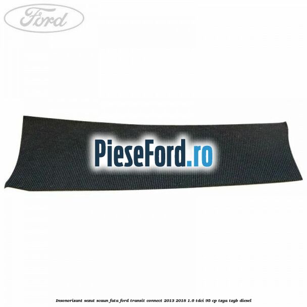 Insonorizant sezut scaun fata Ford Transit Connect 2013-2018 1.6 TDCi 95 cp TZGA, TZGB diesel