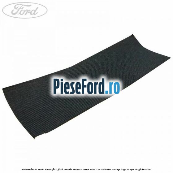 Insonorizant sezut scaun fata Ford Transit Connect 2019-2023 1.0 EcoBoost 100 cp B3GA, M2GA, M2GB benzina