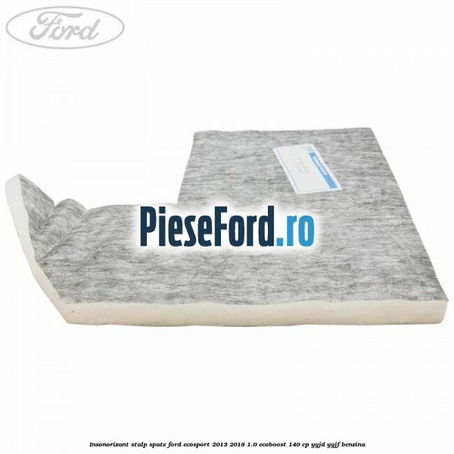 Insonorizant stalp spate Ford EcoSport 2013-2018 1.0 EcoBoost 140 cp YYJD, YYJF benzina