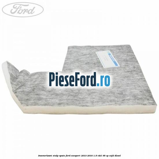 Insonorizant stalp spate Ford EcoSport 2013-2018 1.5 TDCi 95 cp XVJD diesel