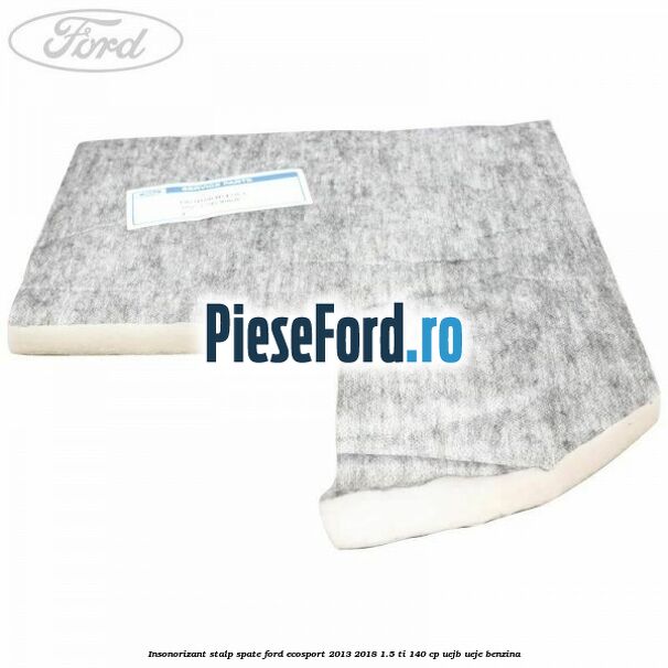 Insonorizant stalp spate Ford EcoSport 2013-2018 1.5 Ti 140 cp Insonorizant stalp spate Ford EcoSport 2013-2018 1.5 Ti 140 cp UEJB, UEJE benzina