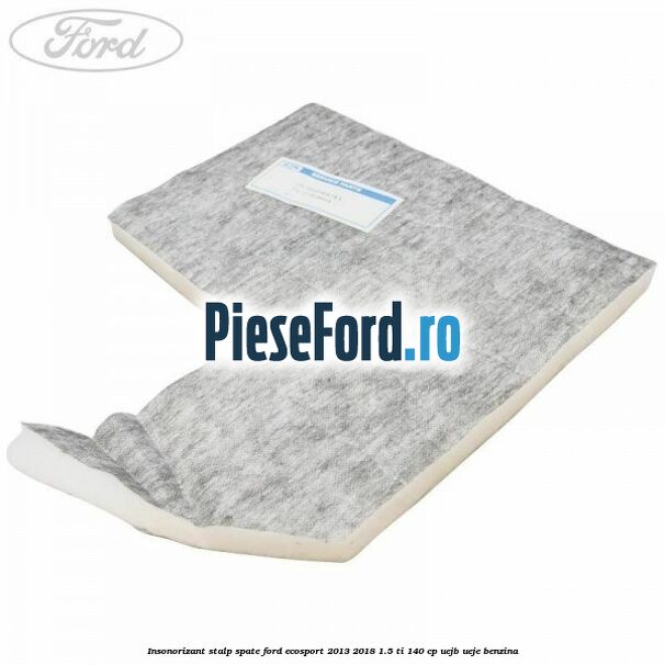 Insonorizant stalp spate Ford EcoSport 2013-2018 1.5 Ti 140 cp Insonorizant stalp spate Ford EcoSport 2013-2018 1.5 Ti 140 cp UEJB, UEJE benzina