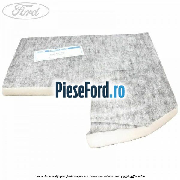 Insonorizant stalp spate Ford EcoSport 2019-2023 1.0 EcoBoost 140 cp Insonorizant stalp spate Ford EcoSport 2019-2023 1.0 EcoBoost 140 cp YYJD, YYJF benzina