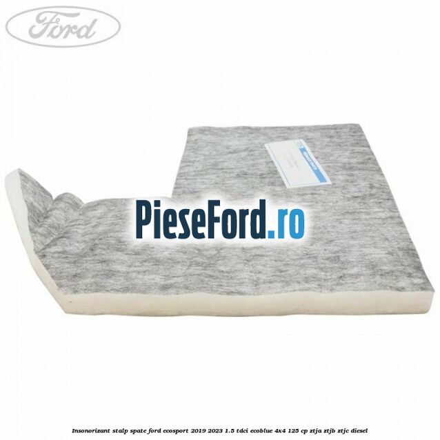 Insonorizant stalp spate Ford EcoSport 2019-2023 1.5 TDCi EcoBlue 4x4 125 cp ZTJA, ZTJB, ZTJC diesel