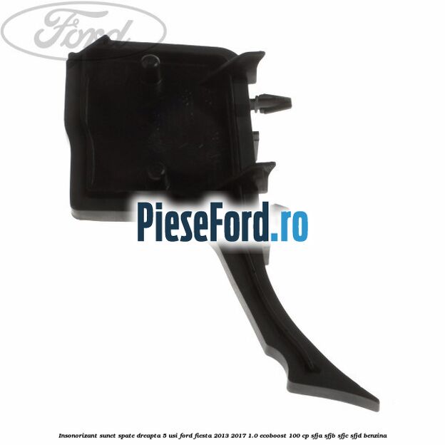 Insonorizant sunet spate dreapta 5 usi Ford Fiesta 2013-2017 1.0 EcoBoost 100 cp Insonorizant sunet spate dreapta 5 usi Ford Fiesta 2013-2017 1.0 EcoBoost 100 cp SFJA, SFJB, SFJC, SFJD benzina