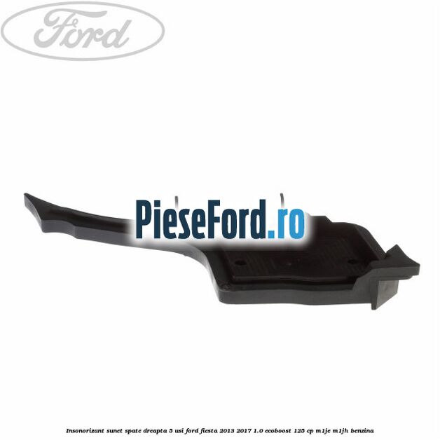 Insonorizant sunet spate dreapta 5 usi Ford Fiesta 2013-2017 1.0 EcoBoost 125 cp M1JE, M1JH benzina