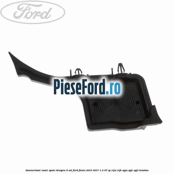 Insonorizant sunet spate dreapta 5 usi Ford Fiesta 2013-2017 1.4 97 cp RTJA, RTJB, SPJA, SPJC, SPJE benzina