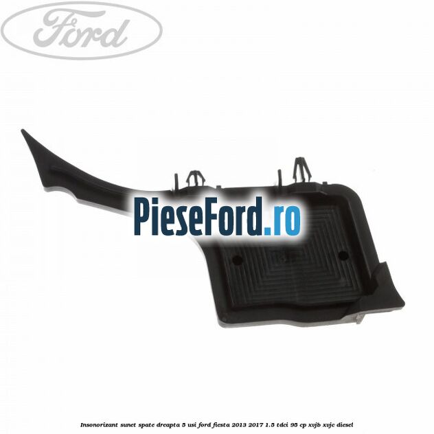 Insonorizant sunet spate dreapta 5 usi Ford Fiesta 2013-2017 1.5 TDCi 95 cp XVJB, XVJC diesel