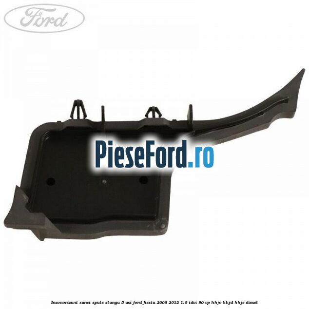 Insonorizant sunet spate stanga 5 usi Ford Fiesta 2008-2012 1.6 TDCi 90 cp Insonorizant sunet spate stanga 5 usi Ford Fiesta 2008-2012 1.6 TDCi 90 cp HHJC, HHJD, HHJE diesel