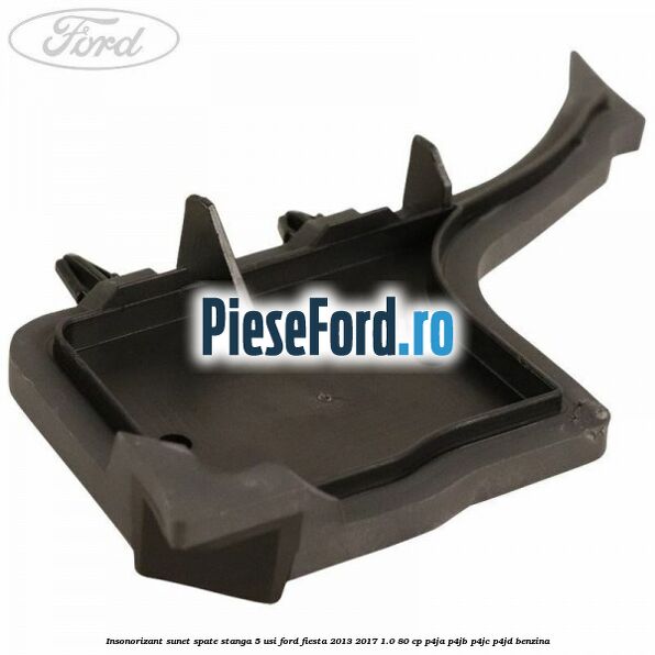 Insonorizant sunet spate stanga 5 usi Ford Fiesta 2013-2017 1.0 80 cp P4JA, P4JB, P4JC, P4JD benzina