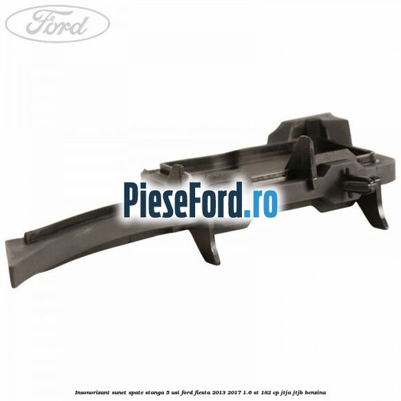 Insonorizant sunet spate stanga 5 usi Ford Fiesta 2013-2017 1.6 ST 182 cp Insonorizant sunet spate stanga 5 usi Ford Fiesta 2013-2017 1.6 ST 182 cp JTJA, JTJB benzina