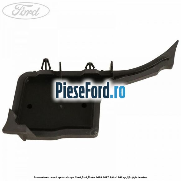 Insonorizant sunet spate stanga 5 usi Ford Fiesta 2013-2017 1.6 ST 182 cp Insonorizant sunet spate stanga 5 usi Ford Fiesta 2013-2017 1.6 ST 182 cp JTJA, JTJB benzina