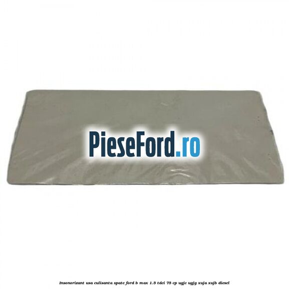 Insonorizant usa culisanta spate Ford B-Max 1.5 TDCi 75 cp Insonorizant usa culisanta spate Ford B-Max 1.5 TDCi 75 cp UGJC, UGJG, XUJA, XUJB diesel