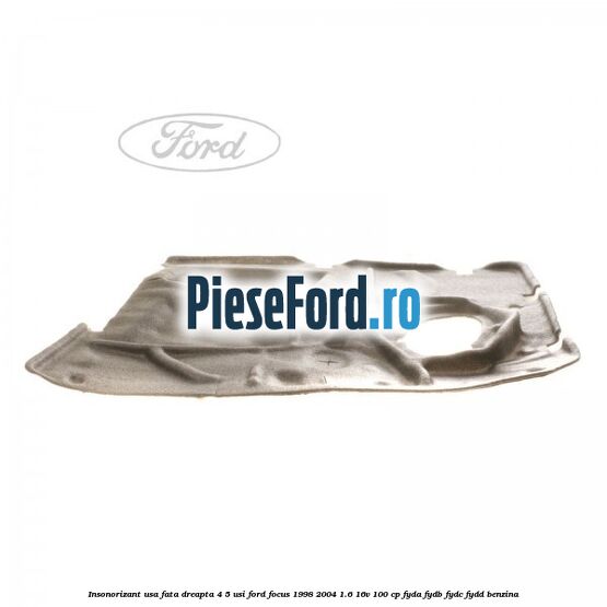 Insonorizant usa fata dreapta 4/5 usi Ford Focus 1998-2004 1.6 16V 100 cp FYDA, FYDB, FYDC, FYDD benzina