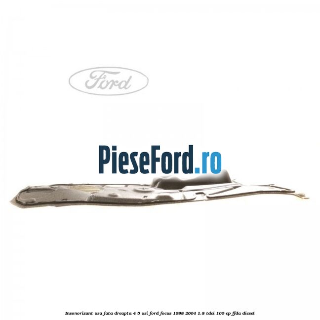 Insonorizant usa fata dreapta 4/5 usi Ford Focus 1998-2004 1.8 TDCi 100 cp FFDA diesel