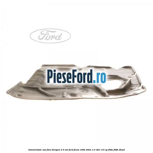 Insonorizant usa fata dreapta 4/5 usi Ford Focus 1998-2004 1.8 TDCi 115 cp F9DA, F9DB diesel