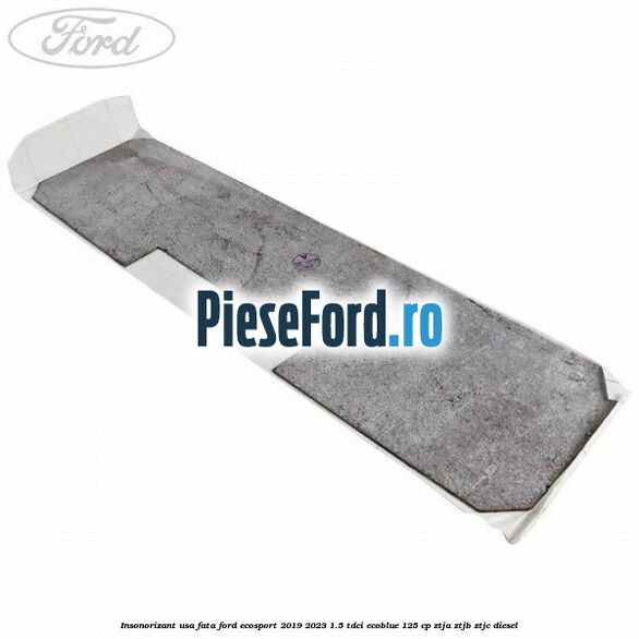 Insonorizant usa fata Ford EcoSport 2019-2023 1.5 TDCi EcoBlue 125 cp ZTJA, ZTJB, ZTJC diesel