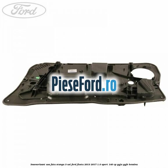 Insonorizant usa fata stanga 3 usi Ford Fiesta 2013-2017 1.0 Sport 140 cp Insonorizant usa fata stanga 3 usi Ford Fiesta 2013-2017 1.0 Sport 140 cp YYJA, YYJB benzina