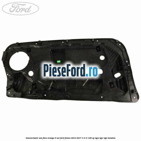 Insonorizant usa fata stanga 3 usi Ford Fiesta 2013-2017 1.6 Ti 105 cp IQJA, IQJC, IQJE benzina