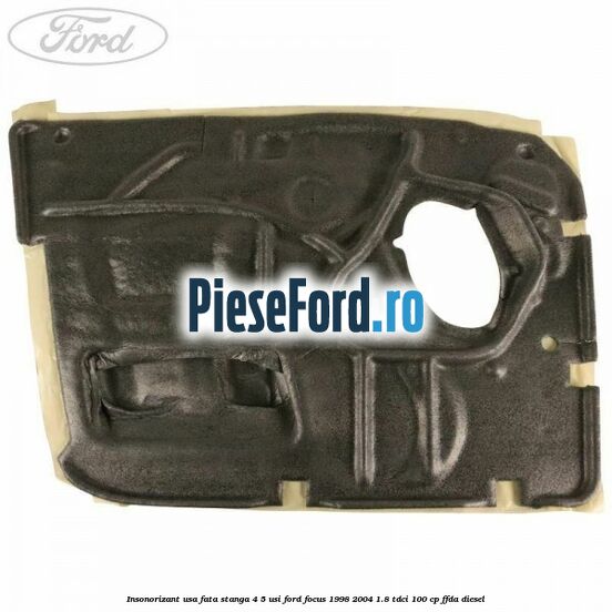 Insonorizant usa fata stanga 4/5 usi Ford Focus 1998-2004 1.8 TDCi 100 cp Insonorizant usa fata stanga 4/5 usi Ford Focus 1998-2004 1.8 TDCi 100 cp FFDA diesel