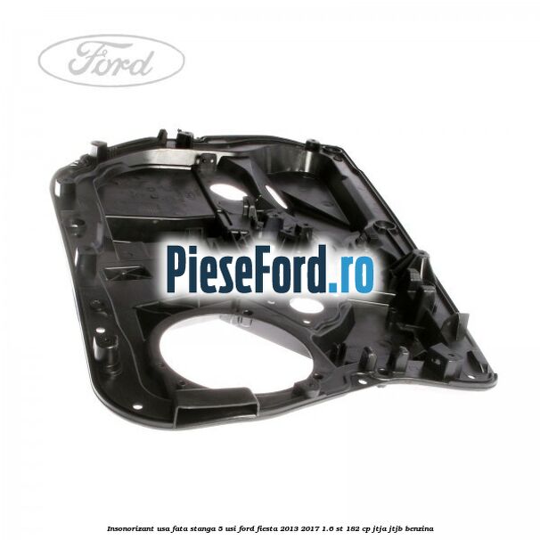 Insonorizant usa fata stanga 5 usi Ford Fiesta 2013-2017 1.6 ST 182 cp JTJA, JTJB benzina