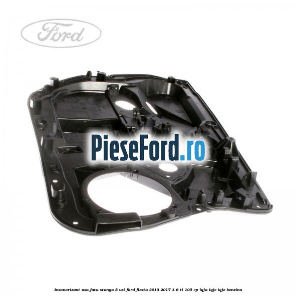 Insonorizant usa fata stanga 5 usi Ford Fiesta 2013-2017 1.6 Ti 105 cp IQJA, IQJC, IQJE benzina