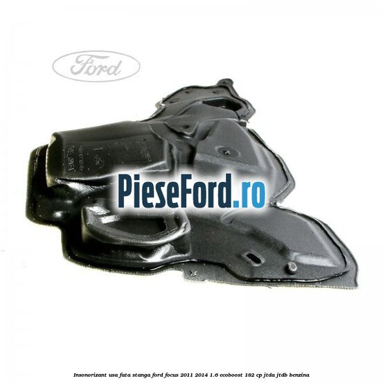 Insonorizant usa fata stanga Ford Focus 2011-2014 1.6 EcoBoost 182 cp JTDA, JTDB benzina