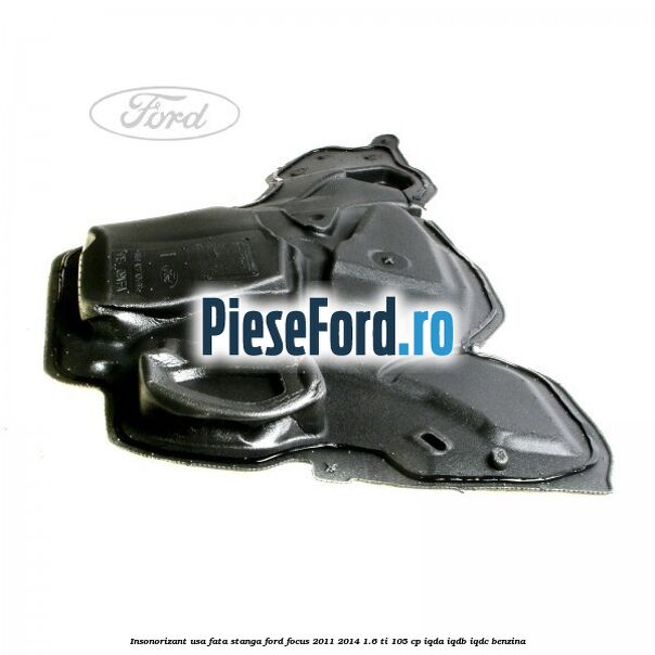 Insonorizant usa fata stanga Ford Focus 2011-2014 1.6 Ti 105 cp IQDA, IQDB, IQDC benzina