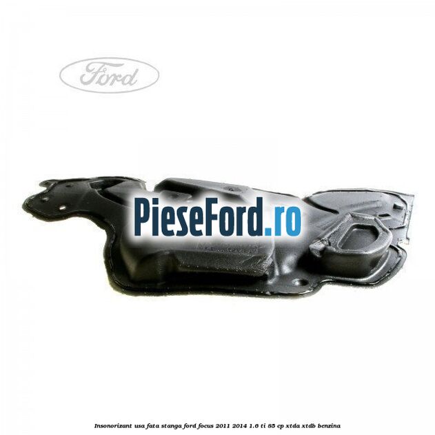 Insonorizant usa fata stanga Ford Focus 2011-2014 1.6 Ti 85 cp XTDA, XTDB benzina