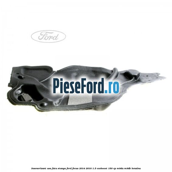 Insonorizant usa fata stanga Ford Focus 2014-2018 1.5 EcoBoost 150 cp M8DA, M8DB benzina