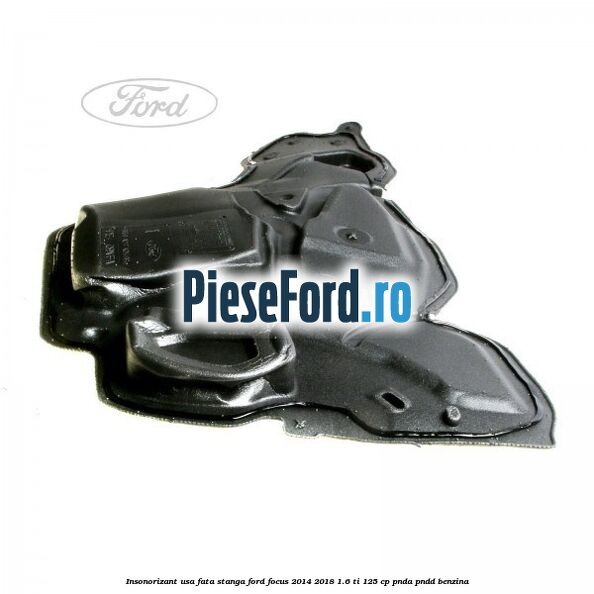 Insonorizant usa fata stanga Ford Focus 2014-2018 1.6 Ti 125 cp Insonorizant usa fata stanga Ford Focus 2014-2018 1.6 Ti 125 cp PNDA, PNDD benzina