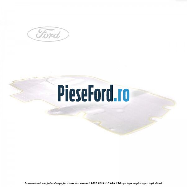 Insonorizant usa fata stanga Ford Tourneo Connect 2002-2014 1.8 TDCi 110 cp Insonorizant usa fata stanga Ford Tourneo Connect 2002-2014 1.8 TDCi 110 cp RWPA, RWPB, RWPC, RWPD diesel