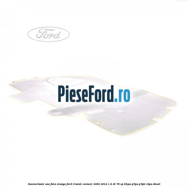 Insonorizant usa fata stanga Ford Transit Connect 2002-2014 1.8 Di 75 cp BHPA, P7PA, P7PB, R2PA diesel