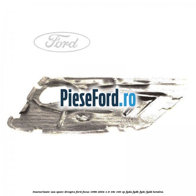 Insonorizant usa spate dreapta Ford Focus 1998-2004 1.6 16V 100 cp FYDA, FYDB, FYDC, FYDD benzina
