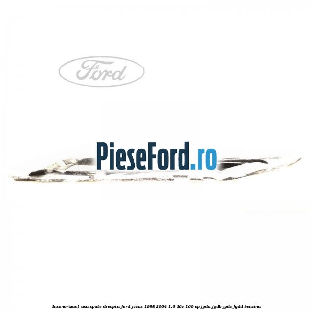 Insonorizant usa spate dreapta Ford Focus 1998-2004 1.6 16V 100 cp FYDA, FYDB, FYDC, FYDD benzina