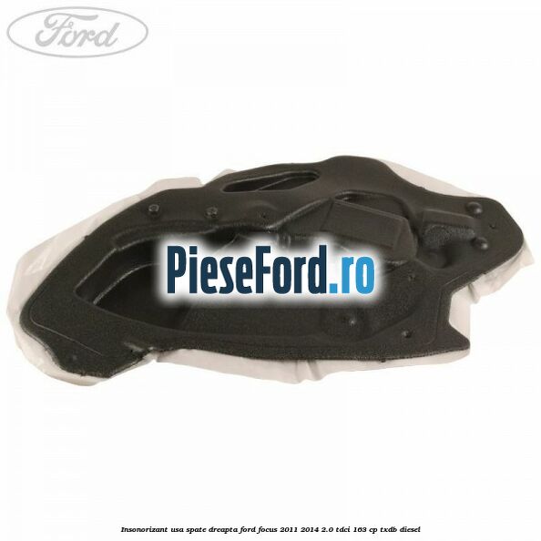 Insonorizant usa spate dreapta Ford Focus 2011-2014 2.0 TDCi 163 cp Insonorizant usa spate dreapta Ford Focus 2011-2014 2.0 TDCi 163 cp TXDB diesel