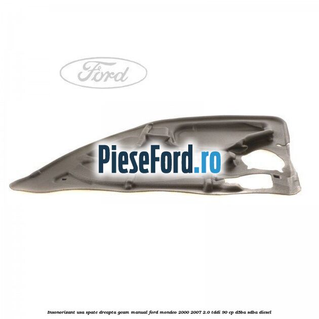 Insonorizant usa spate dreapta geam manual Ford Mondeo 2000-2007 2.0 TDDI 90 cp D5BA, SDBA diesel