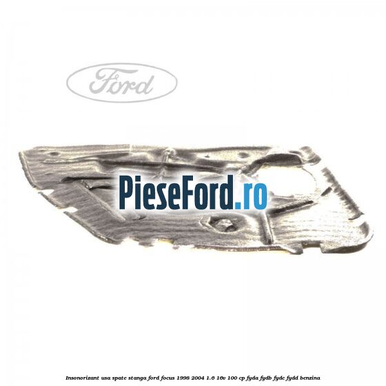 Insonorizant usa spate stanga Ford Focus 1998-2004 1.6 16V 100 cp Insonorizant usa spate stanga Ford Focus 1998-2004 1.6 16V 100 cp FYDA, FYDB, FYDC, FYDD benzina