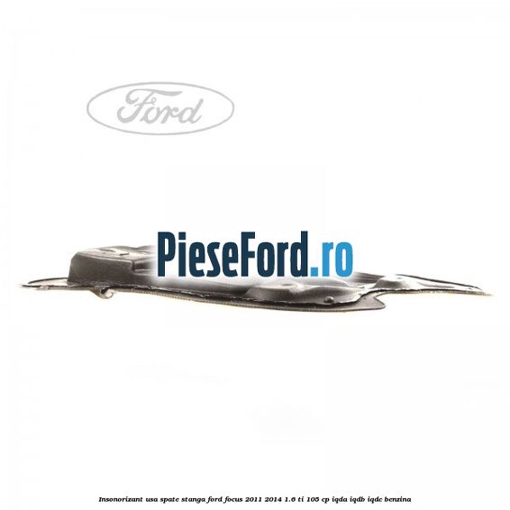 Insonorizant usa spate stanga Ford Focus 2011-2014 1.6 Ti 105 cp Insonorizant usa spate stanga Ford Focus 2011-2014 1.6 Ti 105 cp IQDA, IQDB, IQDC benzina