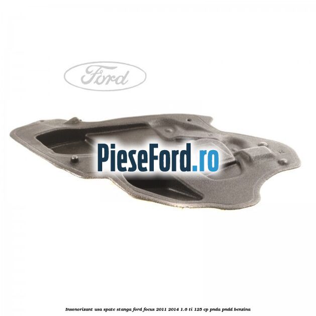 Insonorizant usa spate stanga Ford Focus 2011-2014 1.6 Ti 125 cp Insonorizant usa spate stanga Ford Focus 2011-2014 1.6 Ti 125 cp PNDA, PNDD benzina