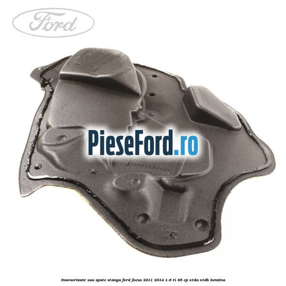 Insonorizant usa spate stanga Ford Focus 2011-2014 1.6 Ti 85 cp Insonorizant usa spate stanga Ford Focus 2011-2014 1.6 Ti 85 cp XTDA, XTDB benzina
