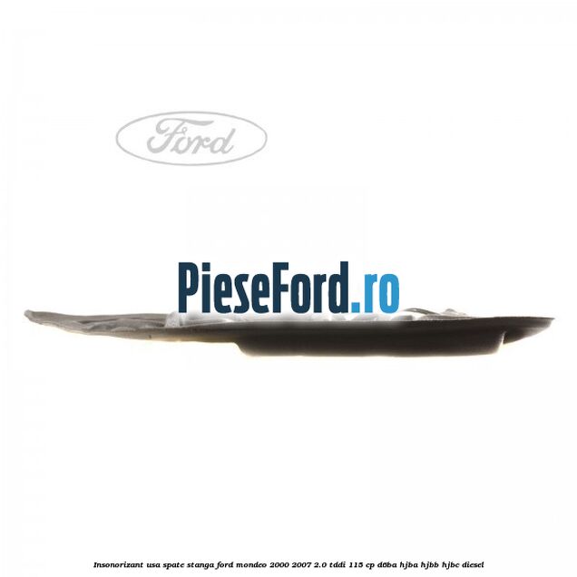 Insonorizant usa spate stanga Ford Mondeo 2000-2007 2.0 TDDI 115 cp Insonorizant usa spate stanga Ford Mondeo 2000-2007 2.0 TDDI 115 cp D6BA, HJBA, HJBB, HJBC diesel