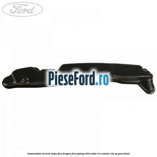 Insonorizant vertical aripa fata dreapta Ford Galaxy 2015-2023 2.0 EcoBlue 120 cp YNCA diesel