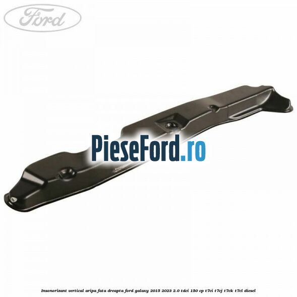 Insonorizant vertical aripa fata dreapta Ford Galaxy 2015-2023 2.0 TDCi 150 cp T7CI, T7CJ, T7CK, T7CL diesel